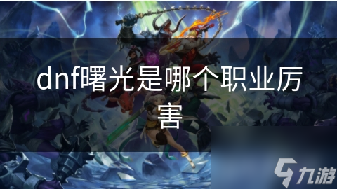 dnf曙光是厲害哪個職業(yè)厲害