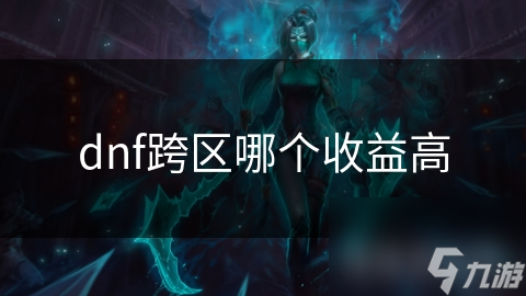 dnf跨區(qū)哪個(gè)收益高