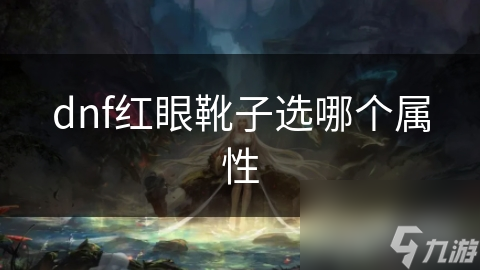 dnf紅眼靴子選哪個(gè)屬性