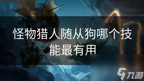怪物猎人随从狗哪个技能最有用