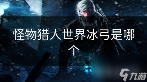 怪物獵人世界冰弓是獵人哪個(gè)