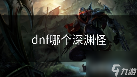 dnf哪个深渊怪