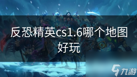反恐精英cs1.6哪个地图好玩