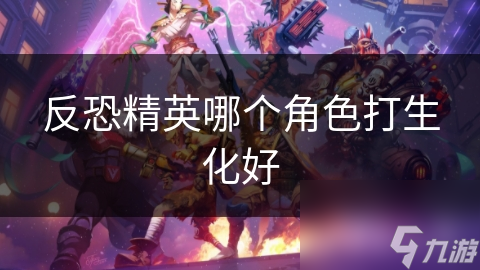 反恐精英哪个角色打生化好