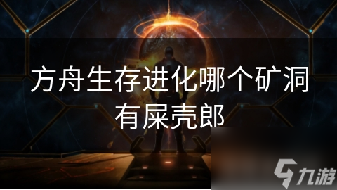 方舟生存进化哪个矿洞有屎壳郎