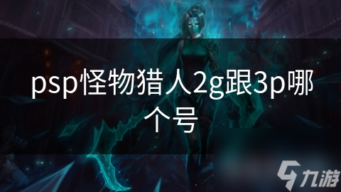 psp怪物猎人2g跟3p哪个号