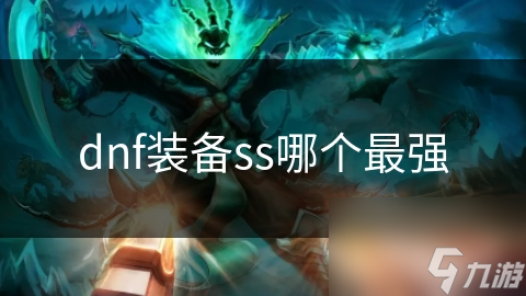 dnf裝備ss哪個(gè)最強(qiáng)