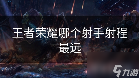 王者荣耀哪个射手射程最远