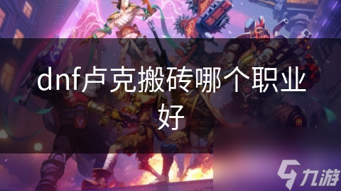 dnf盧克搬磚哪個(gè)職業(yè)好