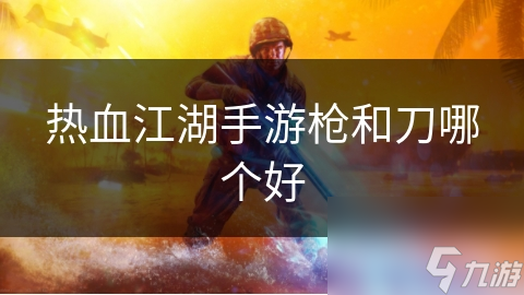 热血江湖手游枪和刀哪个好