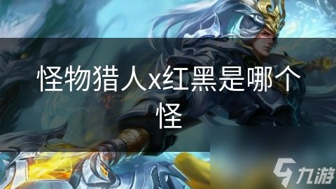 怪物猎人x红黑是哪个怪