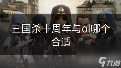 三國殺十周年與ol哪個(gè)合適