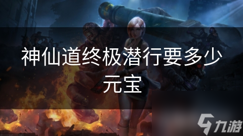 神仙道终极潜行要多少元宝