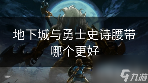 地下城与勇士史诗腰带哪个更好