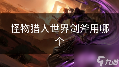 怪物猎人世界剑斧用哪个
