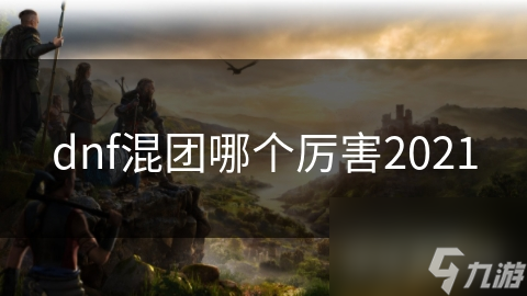 dnf混团哪个厉害2021