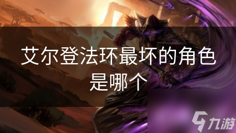 艾尔登法环最坏的角色是哪个