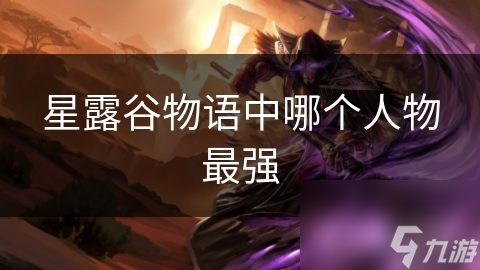 星露谷物语中哪个人物最强