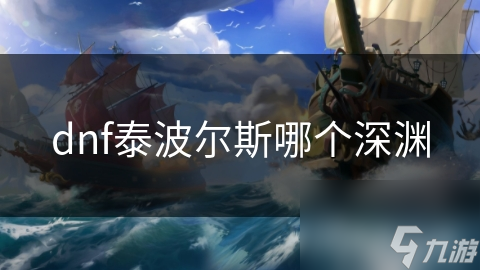 dnf泰波尔斯哪个深渊