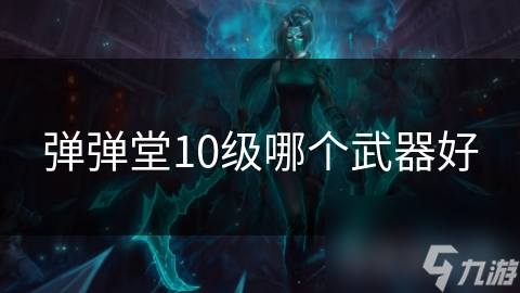 弹弹堂10级哪个武器好