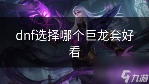 dnf选择哪个巨龙套好看