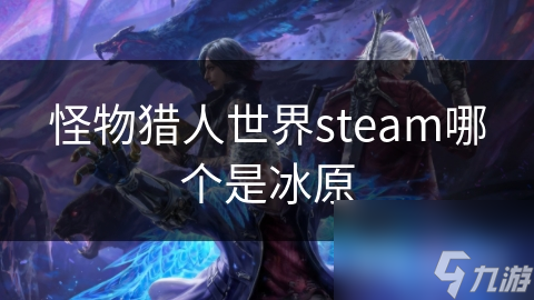 怪物猎人世界steam哪个是冰原