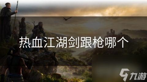 热血江湖剑跟枪哪个