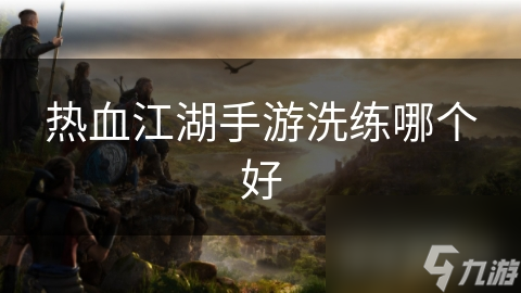 热血江湖手游洗练哪个好