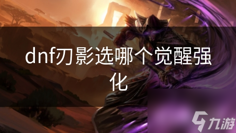 dnf刃影選哪個(gè)覺醒強(qiáng)化