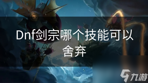 Dnf剑宗哪个技能可以舍弃