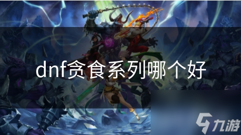 dnf贪食系列哪个好