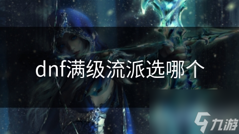 dnf满级流派选哪个