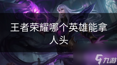 王者荣耀哪个英雄能拿人头