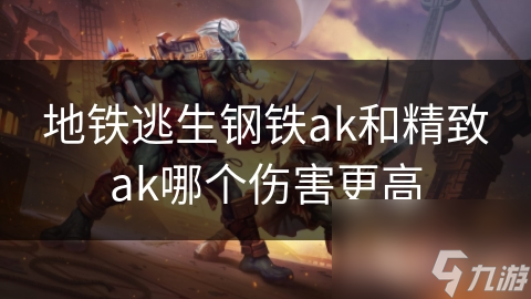 地铁逃生钢铁ak和精致ak哪个伤害更高