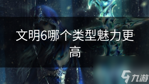 文明6哪个类型魅力更高