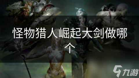 <a id='link_pop' class='keyword-tag' href='https://www.9game.cn/gwlrjq/'>怪物猎人崛起</a>大剑做哪个