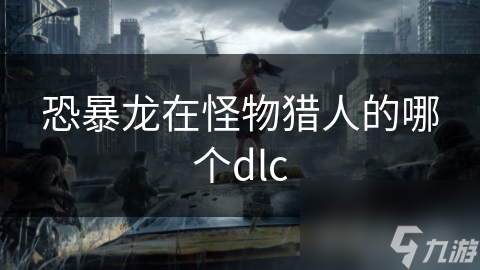 恐暴龙在怪物猎人的哪个dlc
