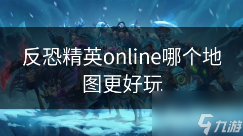 反恐精英online哪個地圖更好玩