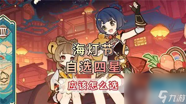 <a id='link_pop' class='keyword-tag' href='https://www.9game.cn/yuanshen/'>原神</a>的海灯节活动四星怎么选 璃月自选推荐