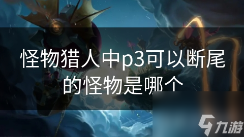 怪物猎人中p3可以断尾的怪物是哪个