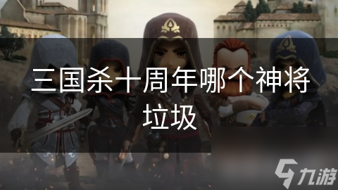 三国杀十周年哪个神将垃圾