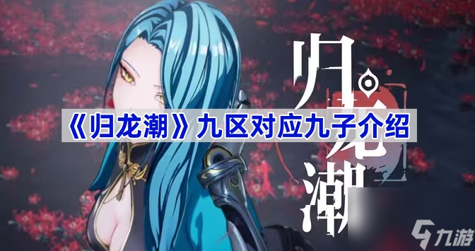 归龙潮九区对应九子介绍 归龙潮九区对应哪九子