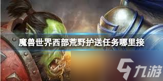 <a id='link_pop' class='keyword-tag' href='https://www.9game.cn/moshoushijie2/'>魔兽世界</a>西部荒野护送任务在哪里领取