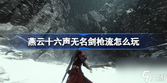 燕云十六声无名剑枪流怎么玩