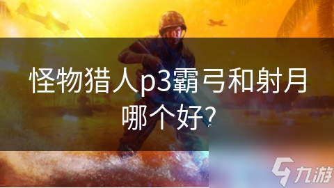 怪物獵人p3霸弓和射月哪個好?