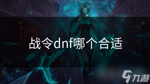 戰(zhàn)令dnf哪個合適