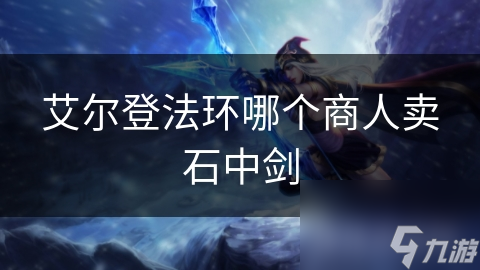 艾尔登法环哪个商人卖石中剑