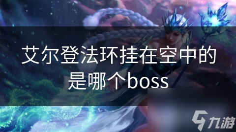 艾爾登法環(huán)掛在空中的是哪個(gè)boss