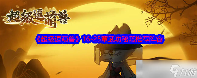 《超级逗萌兽》16-25章武功秘籍推荐阵容