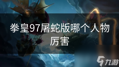 拳皇97屠蛇版哪个人物厉害
